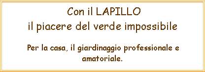 Casella di testo:  Con il LAPILLOil piacere del verde impossibile Per la casa, il giardinaggio professionale e amatoriale.